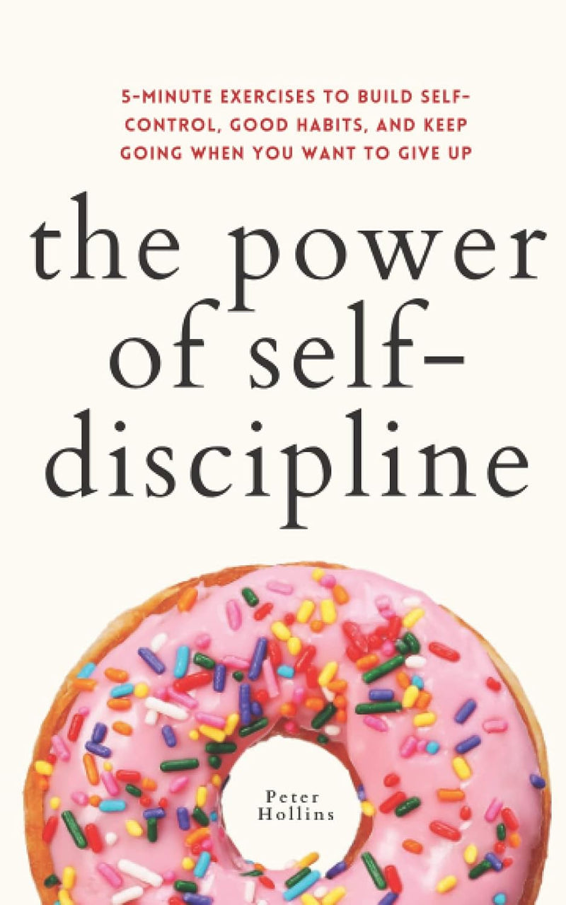The Power of Self-Discipline: 5-Minute Exercises to Build Self-Control, Good Habits, and Keep Going When You Want to Give Up (Live a Disciplined Life) Paperback – by Peter Hollins