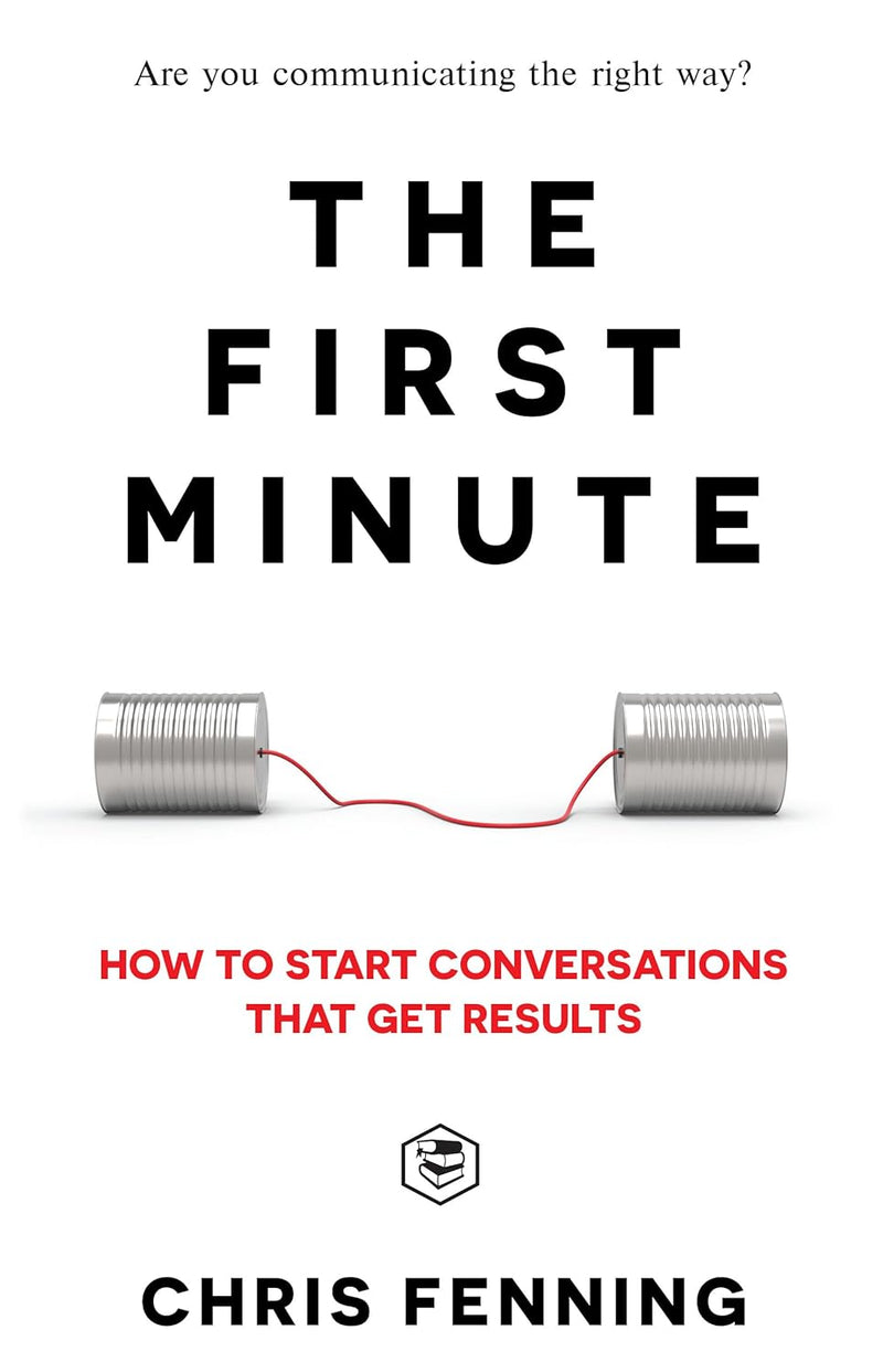 The First Minute: How to start conversations that get results  [Paperback] –by Chris Fenning