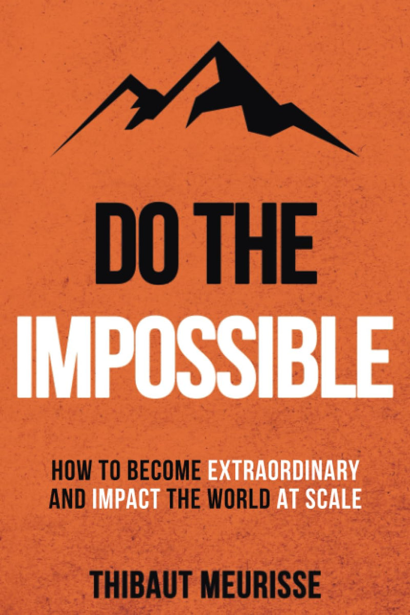 Do The Impossible: How to Become Extraordinary and Impact the World at Scale (Becoming Extraordinary) Paperback by Thibaut Meurisse (Author), Kerry J Donovan (Editor)