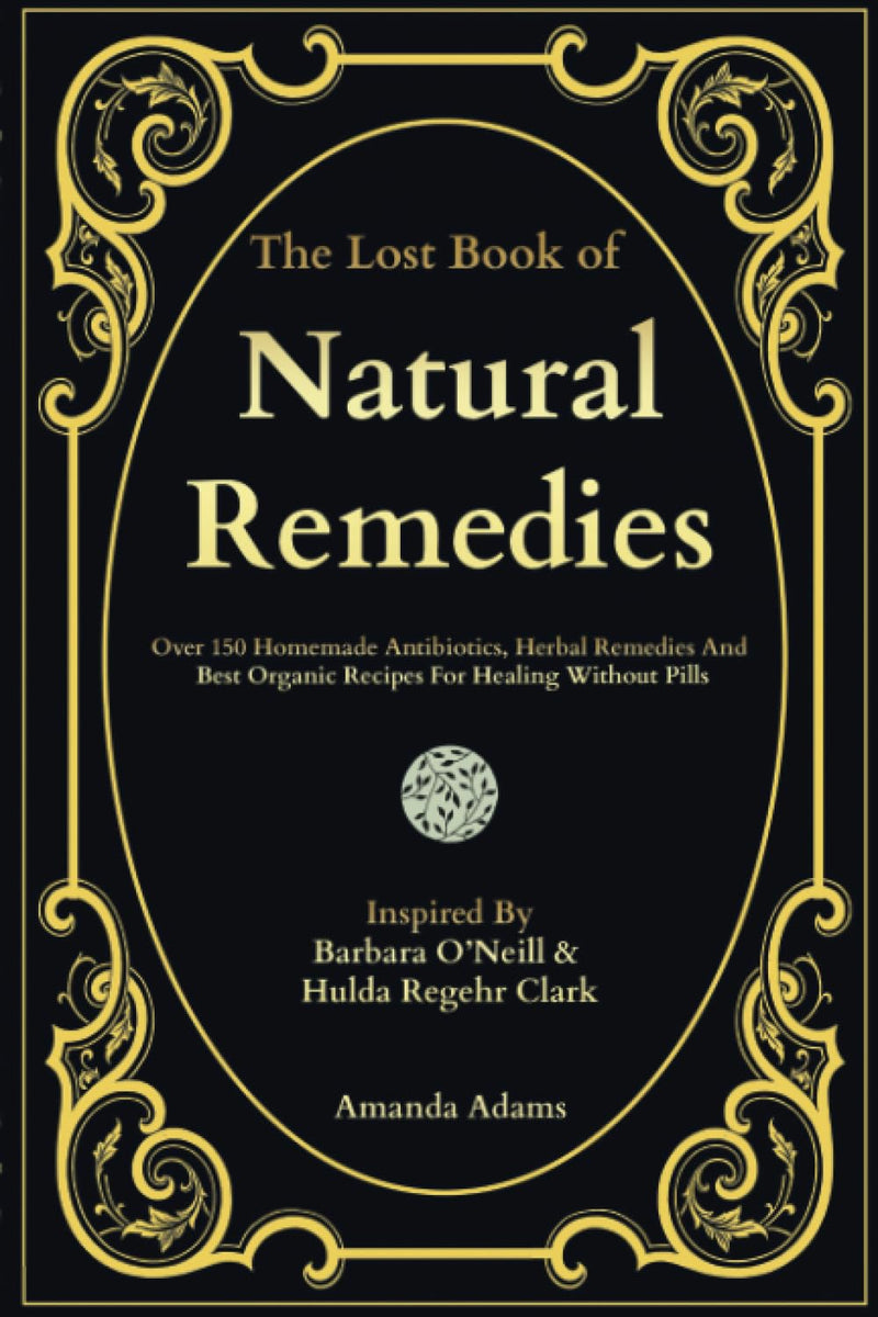 The Lost Book Of Natural Remedies: Over 150 Homemade Antibiotics, -Paperback – by Amanda Adams