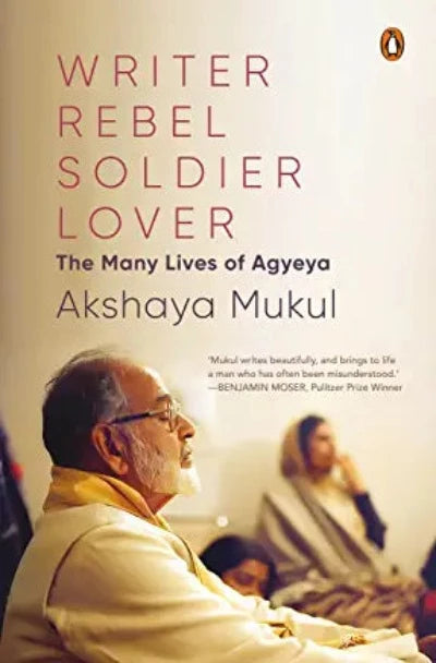 writer-rebel-soldier-lover-the-many-lives-of-agyeya-hardcover-by-akshaya-mukul