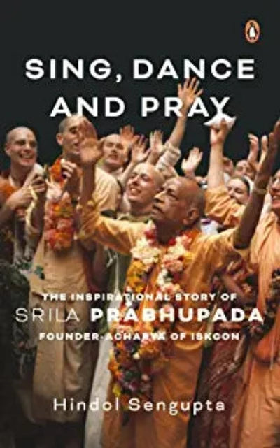 sing-dance-and-pray-the-inspirational-story-of-srila-prabhupada-founder-acharya-of-iskcon-hardcover-by-hindol-sengupta
