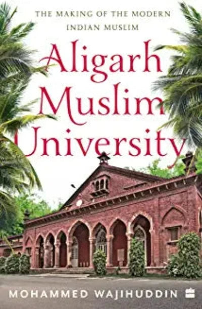 aligarh-muslim-university-the-making-of-the-modern-indian-muslim-paperback-by-mohammed-wajihuddin