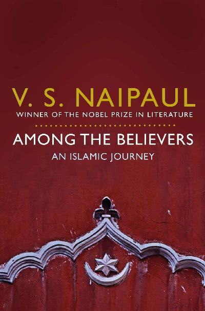 Among the Believers: An Islamic Journey (Paperback) – by Sir V. S. Naipaul