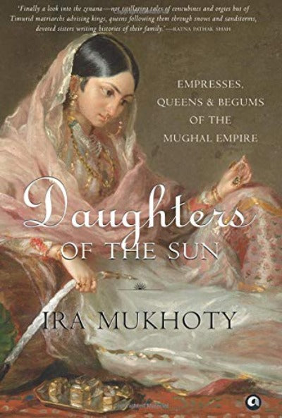 daughters-of-the-sun-empresses-queens-and-begums-of-the-mughal-empire-hardcover-by-ira-mukhoty