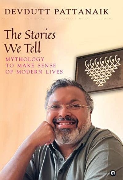 THE STORIES WE TELL: MYTHOLOGY TO MAKE SENSE OF MODERN LIVES (Hardcover) – by Devdutt Pattanaik 