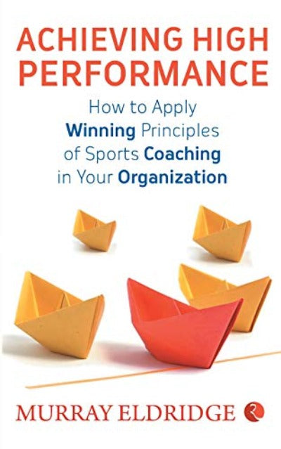 Achieving High Performance: How to Apply Winning Principles of Sports Coaching in Your Organization (Paperback) – by Murray Eldridge