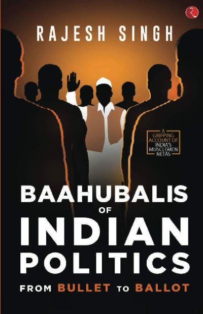 BAAHUBALIS OF INDIAN POLITICS: From Bullet to Ballot (Paperback) – by Rajesh Singh