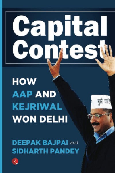Capital Contest: How AAP and Kejriwal Won Delhi( Paperback) – by Deepak Bajpai (Author), Sidharth Pandey