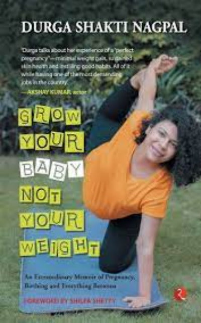 GROW YOUR BABY, NOT YOUR WEIGHT: AN EXTRAORDINARY MEMOIR OF PREGNANCY, BIRTHING AND EVERYTHING BETWEEN (Paperback) – by Durga Shakti Nagpal